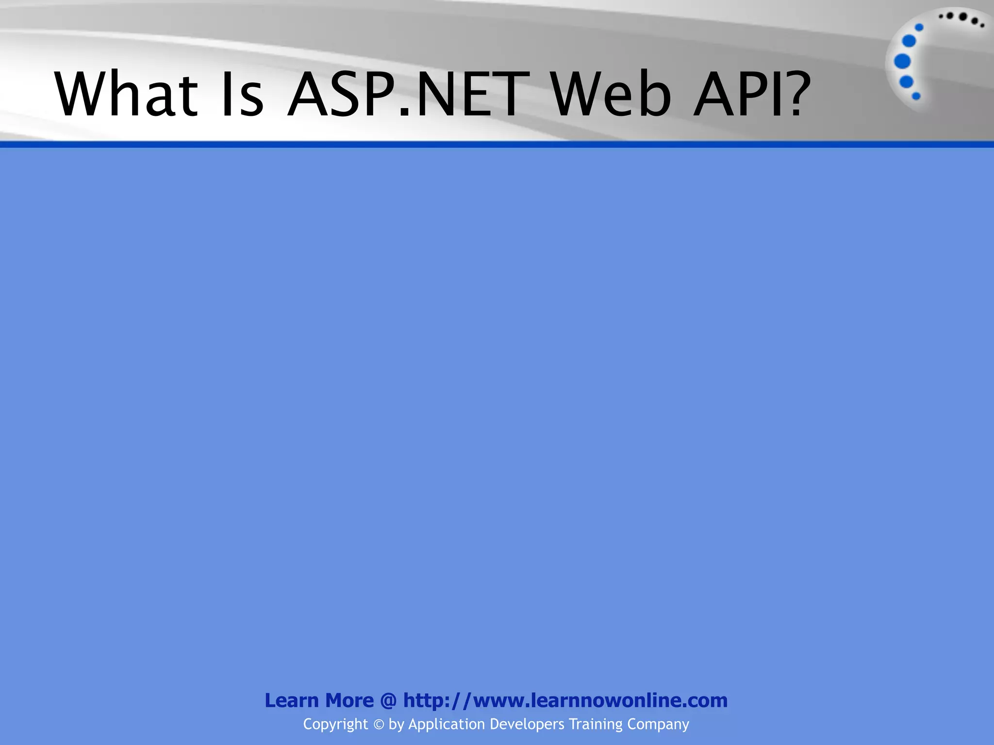 What Is ASP.NET Web API?




      Learn More @ http://www.learnnowonline.com
         Copyright © by Application Developers Training Company
 