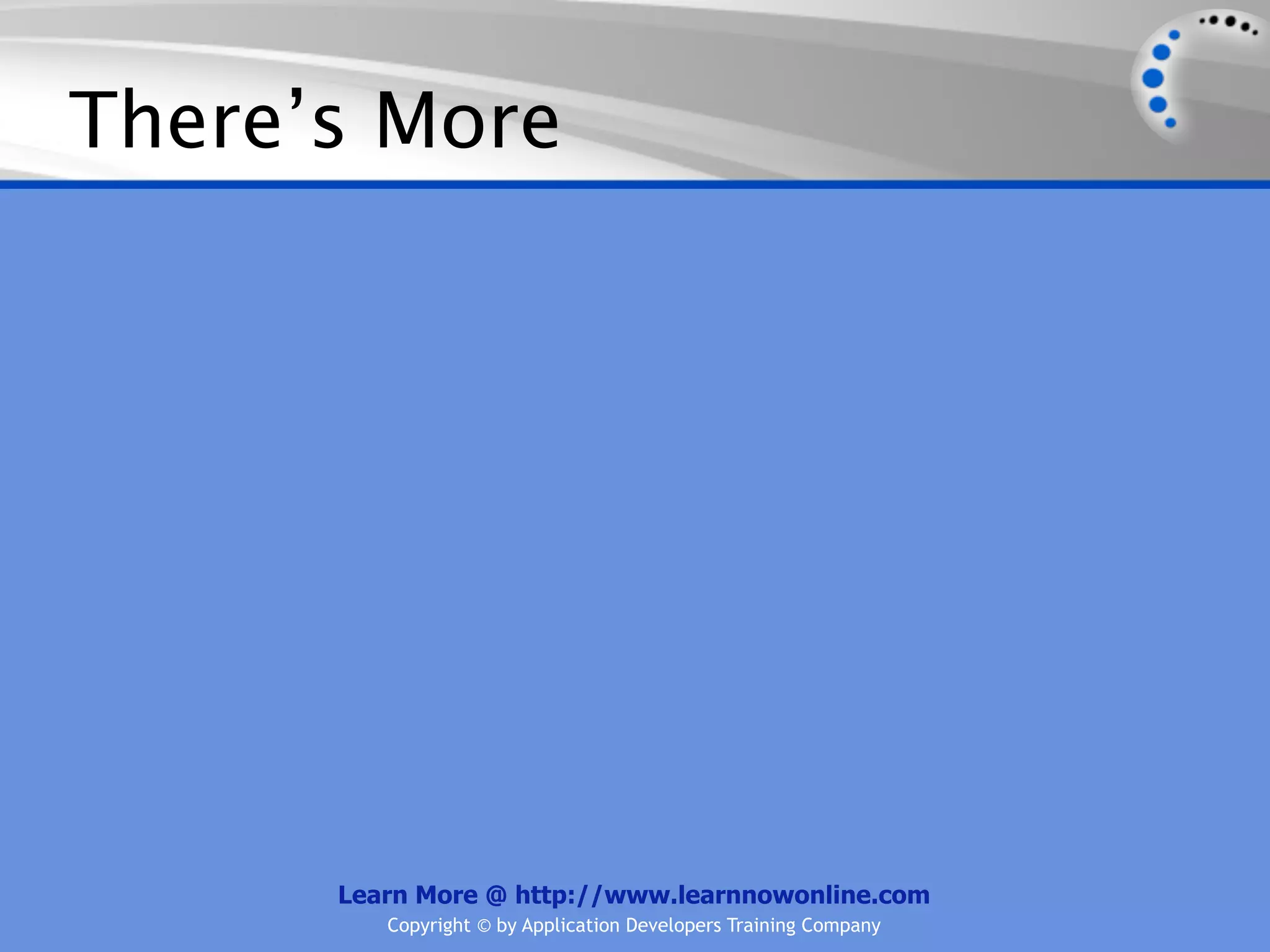 There’s More




      Learn More @ http://www.learnnowonline.com
         Copyright © by Application Developers Training Company
 