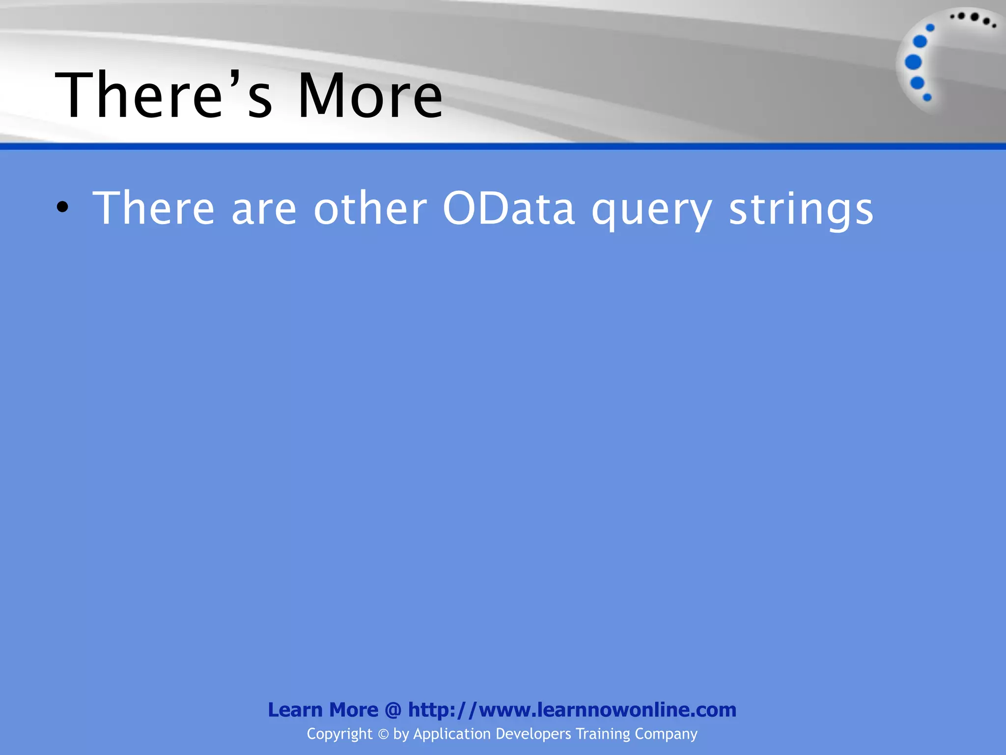 There’s More
• There are other OData query strings




         Learn More @ http://www.learnnowonline.com
            Copyright © by Application Developers Training Company
 