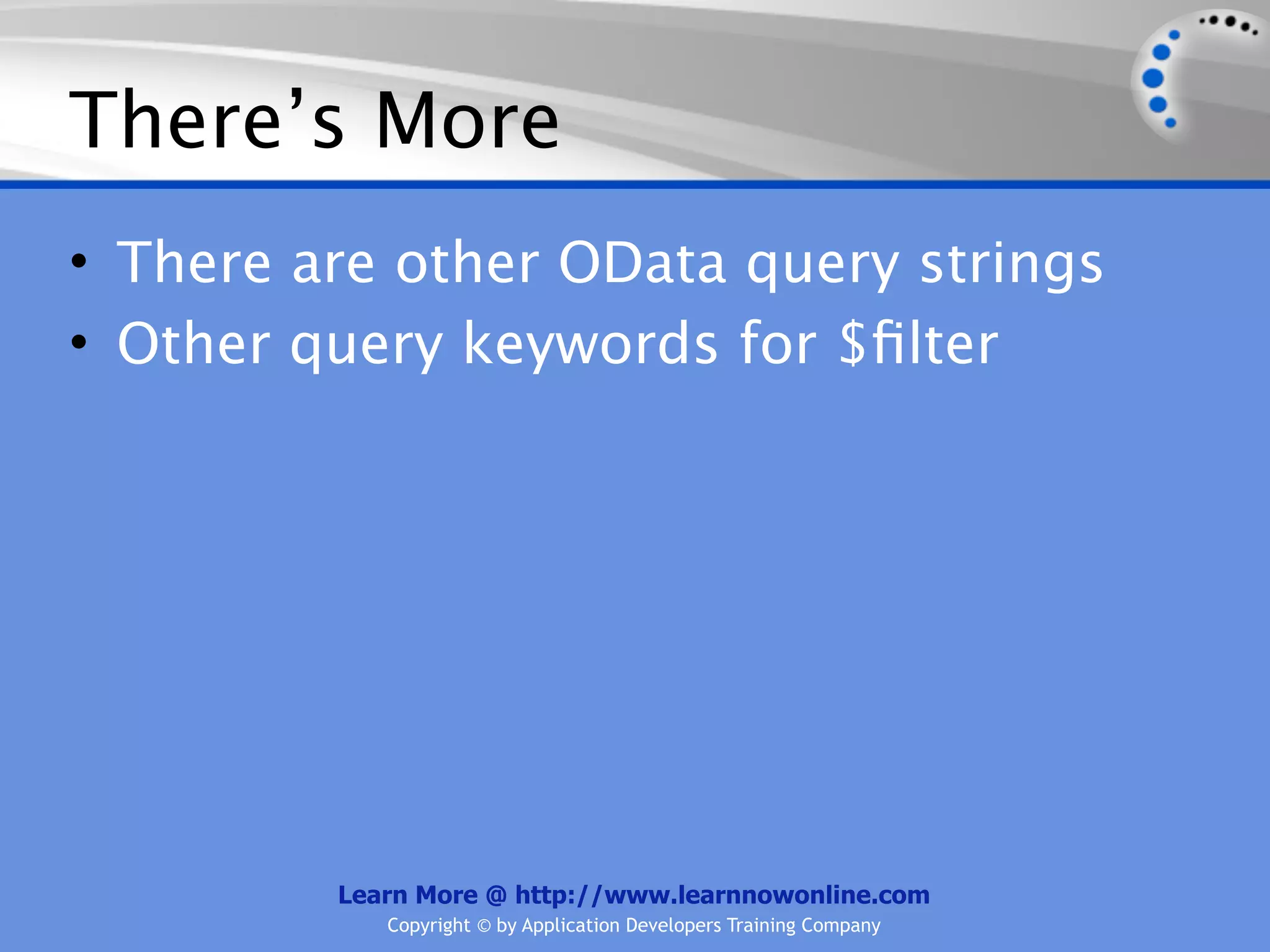There’s More
• There are other OData query strings
• Other query keywords for $ﬁlter




         Learn More @ http://www.learnnowonline.com
            Copyright © by Application Developers Training Company
 
