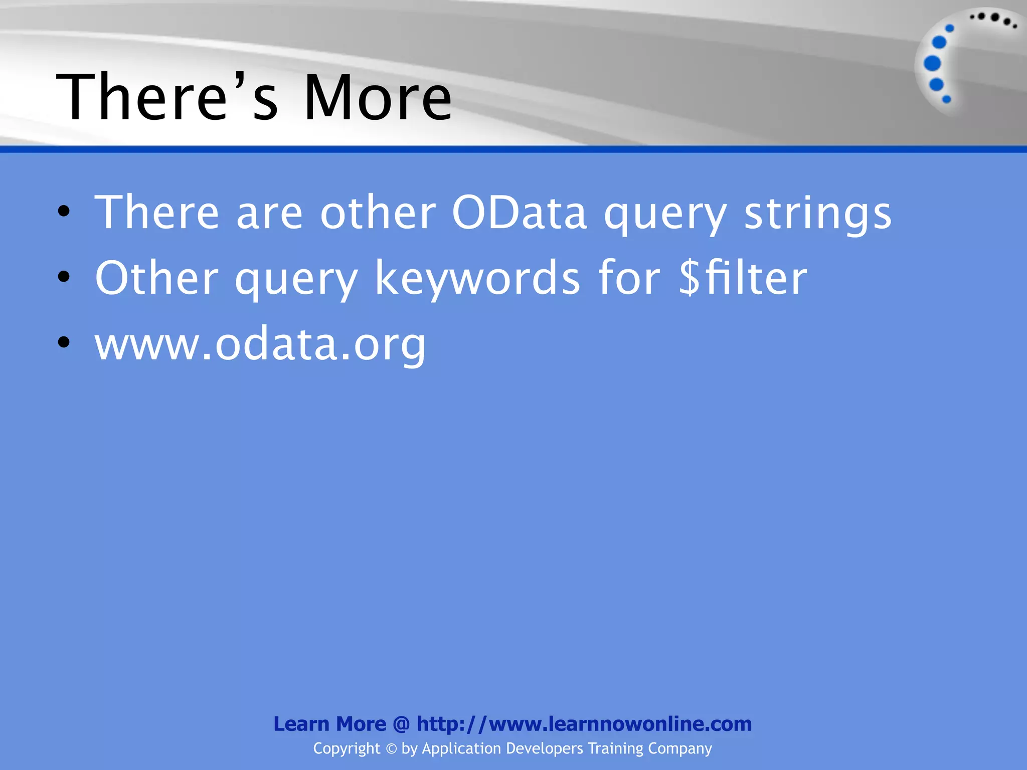 There’s More
• There are other OData query strings
• Other query keywords for $ﬁlter
• www.odata.org




         Learn More @ http://www.learnnowonline.com
            Copyright © by Application Developers Training Company
 