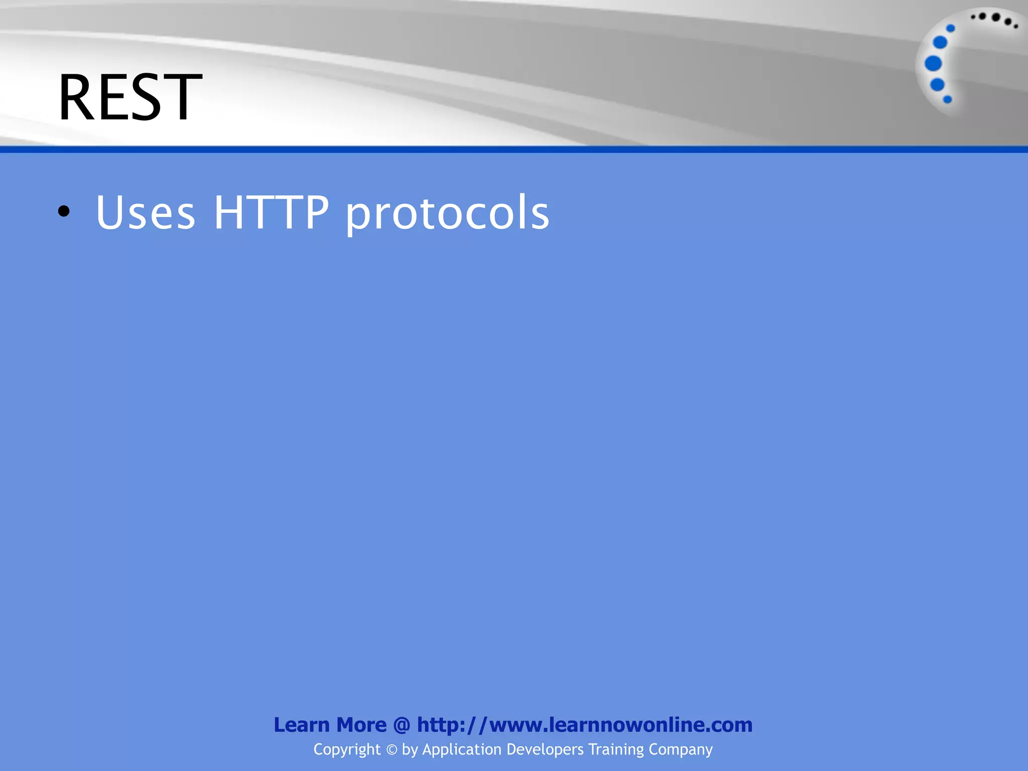 REST
• Uses HTTP protocols




         Learn More @ http://www.learnnowonline.com
            Copyright © by Application Developers Training Company
 