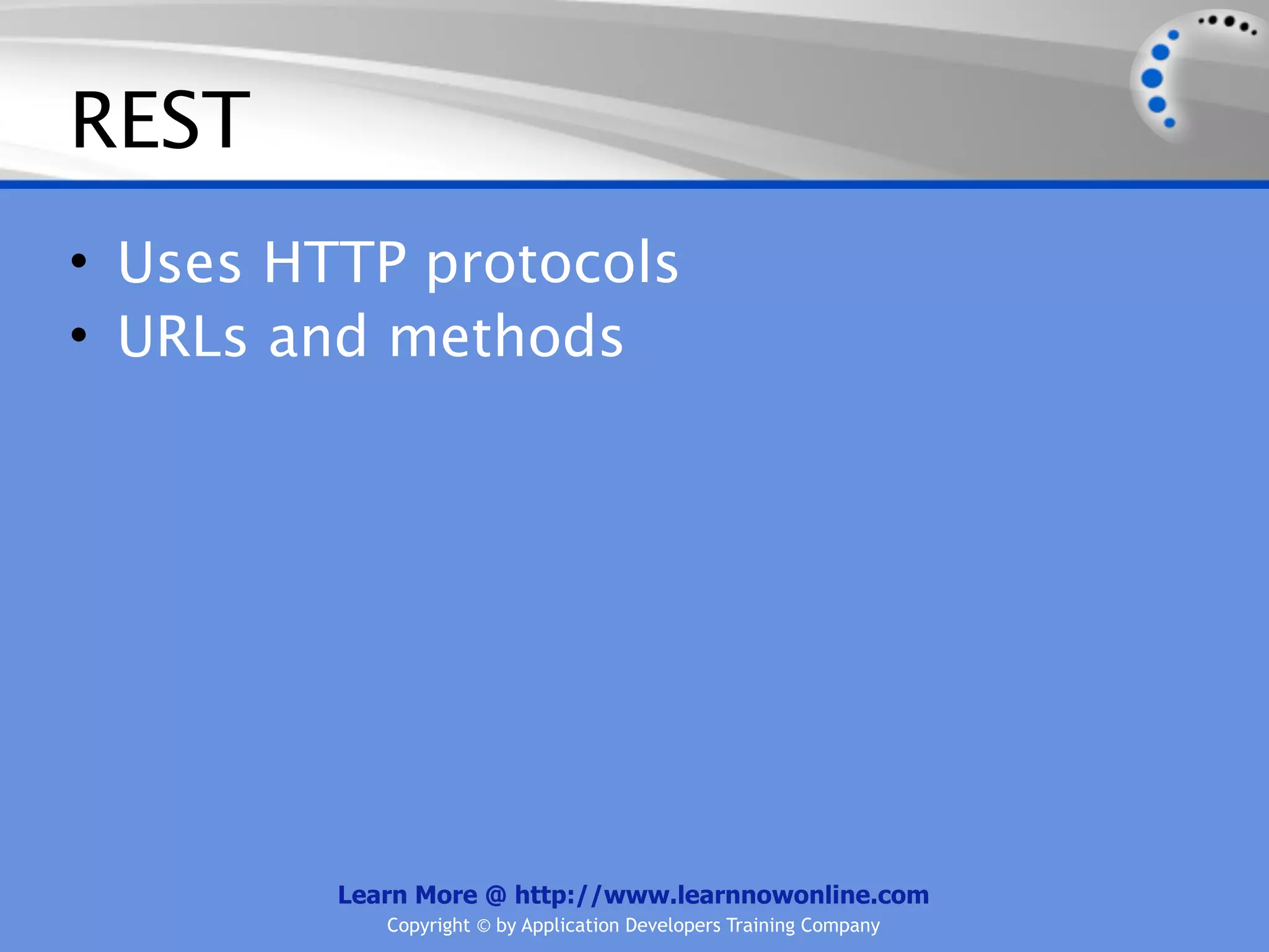 REST
• Uses HTTP protocols
• URLs and methods




         Learn More @ http://www.learnnowonline.com
            Copyright © by Application Developers Training Company
 