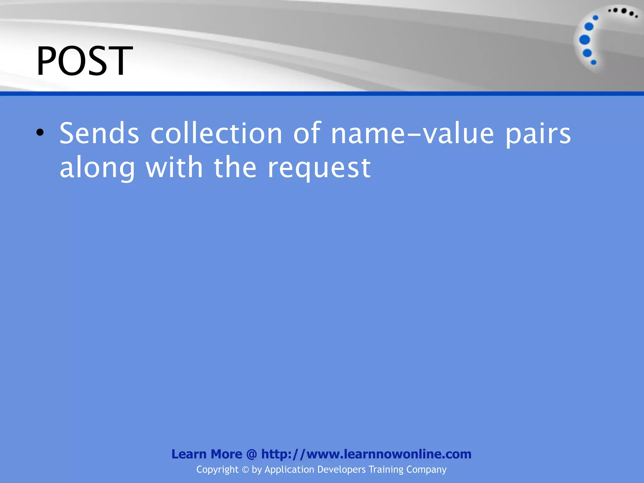 POST
• Sends collection of name-value pairs
  along with the request




         Learn More @ http://www.learnnowonline.com
            Copyright © by Application Developers Training Company
 