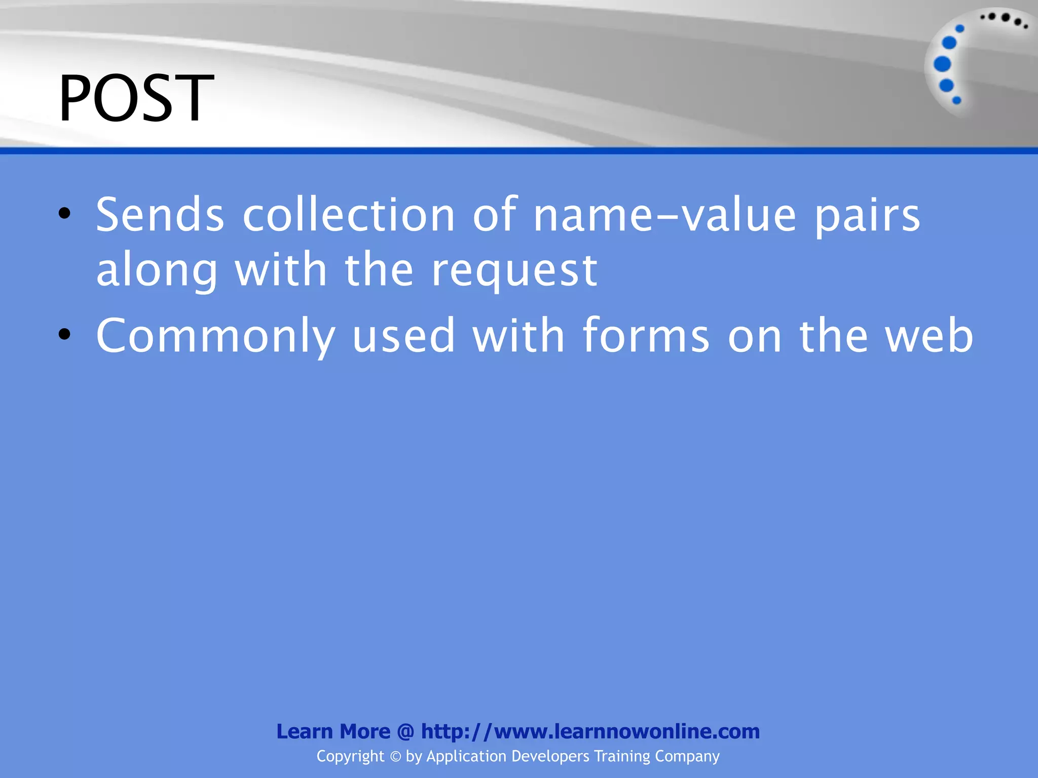 POST
• Sends collection of name-value pairs
  along with the request
• Commonly used with forms on the web




         Learn More @ http://www.learnnowonline.com
            Copyright © by Application Developers Training Company
 