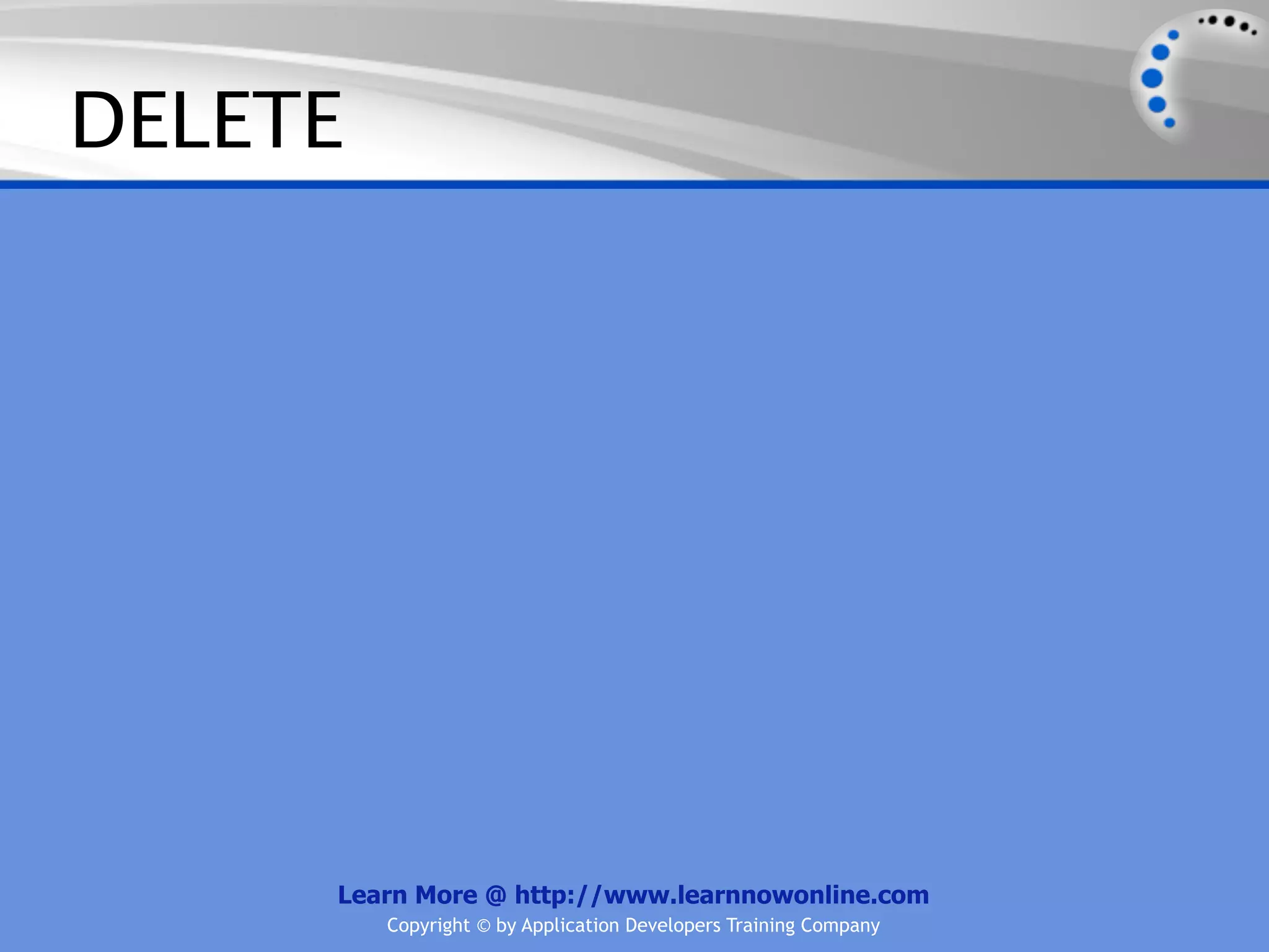 DELETE




     Learn More @ http://www.learnnowonline.com
         Copyright © by Application Developers Training Company
 