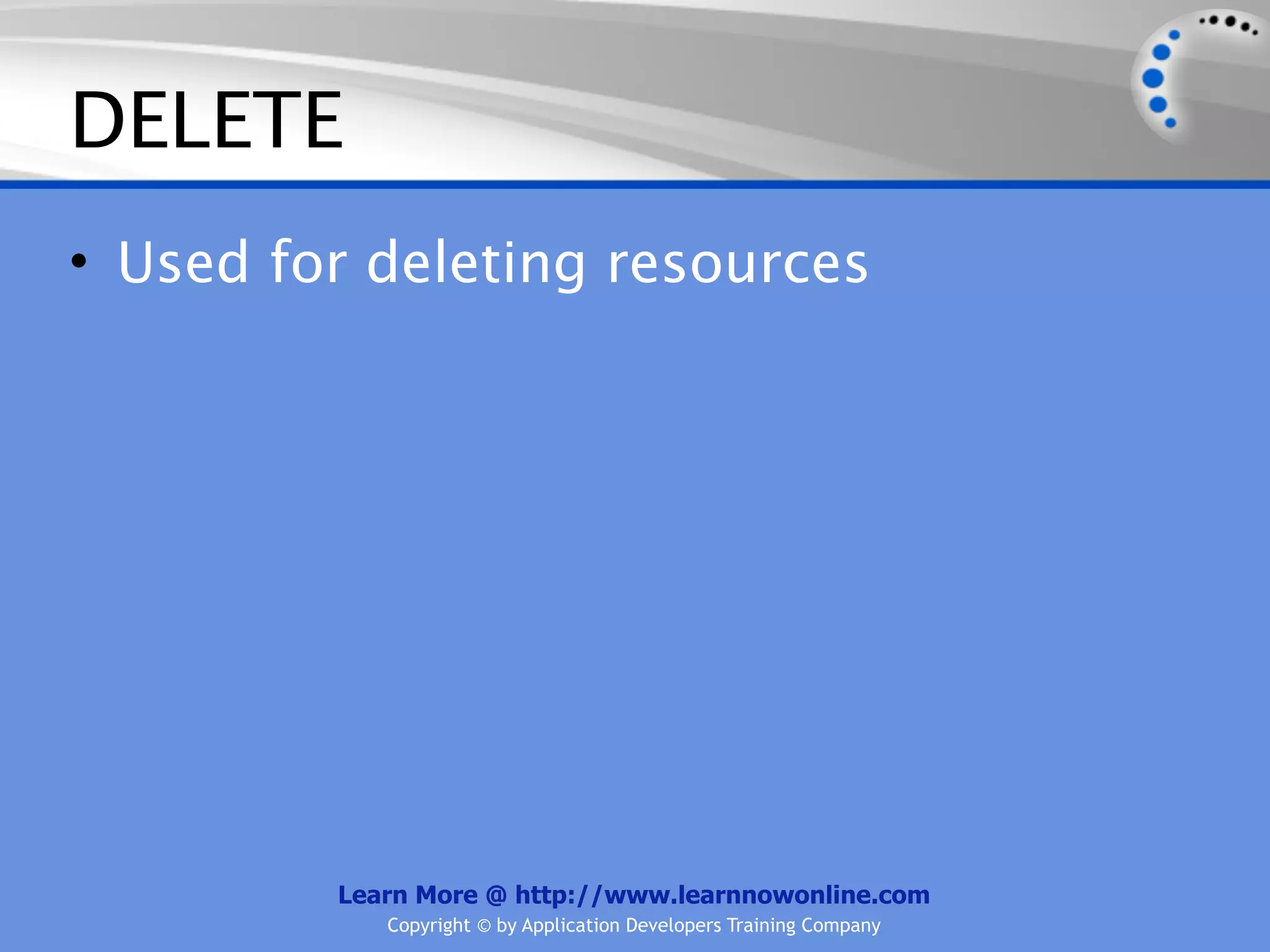 DELETE
• Used for deleting resources




         Learn More @ http://www.learnnowonline.com
            Copyright © by Application Developers Training Company
 