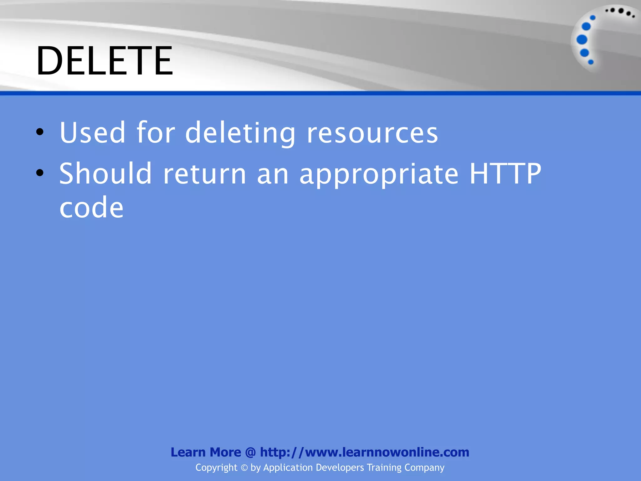 DELETE
• Used for deleting resources
• Should return an appropriate HTTP
  code




         Learn More @ http://www.learnnowonline.com
            Copyright © by Application Developers Training Company
 