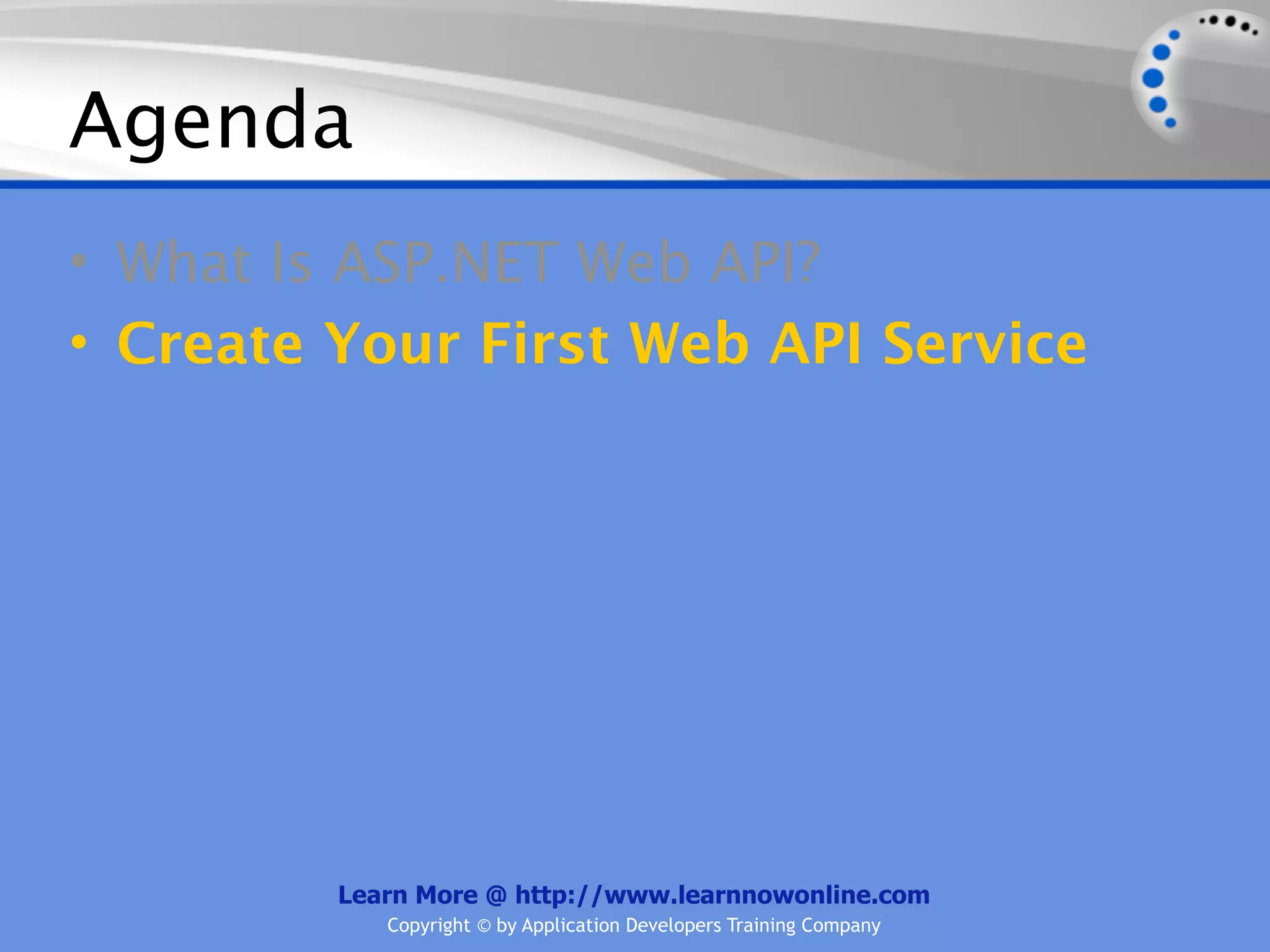 Agenda
• What Is ASP.NET Web API?
• Create Your First Web API Service




         Learn More @ http://www.learnnowonline.com
            Copyright © by Application Developers Training Company
 