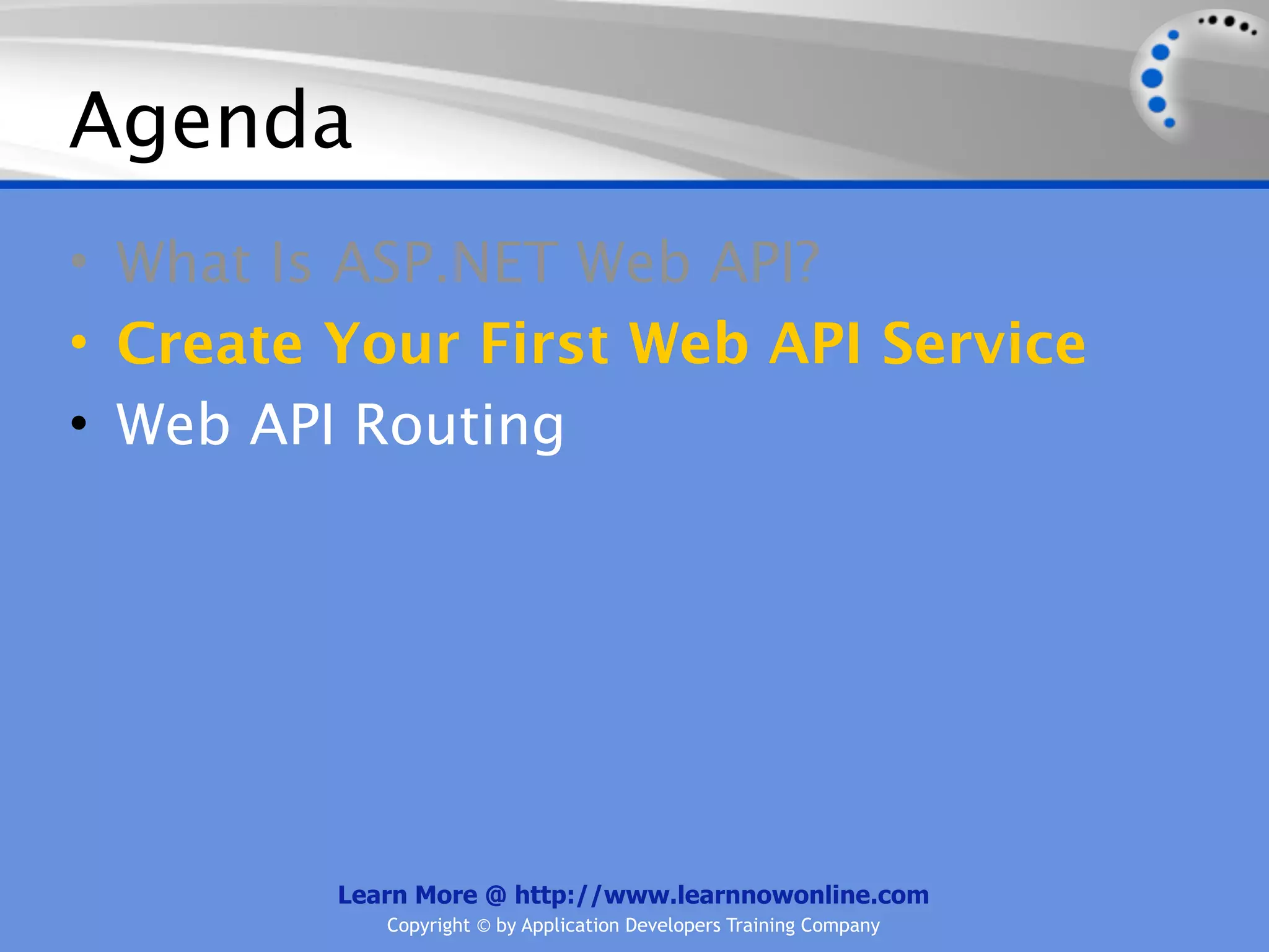 Agenda
• What Is ASP.NET Web API?
• Create Your First Web API Service
• Web API Routing




         Learn More @ http://www.learnnowonline.com
            Copyright © by Application Developers Training Company
 
