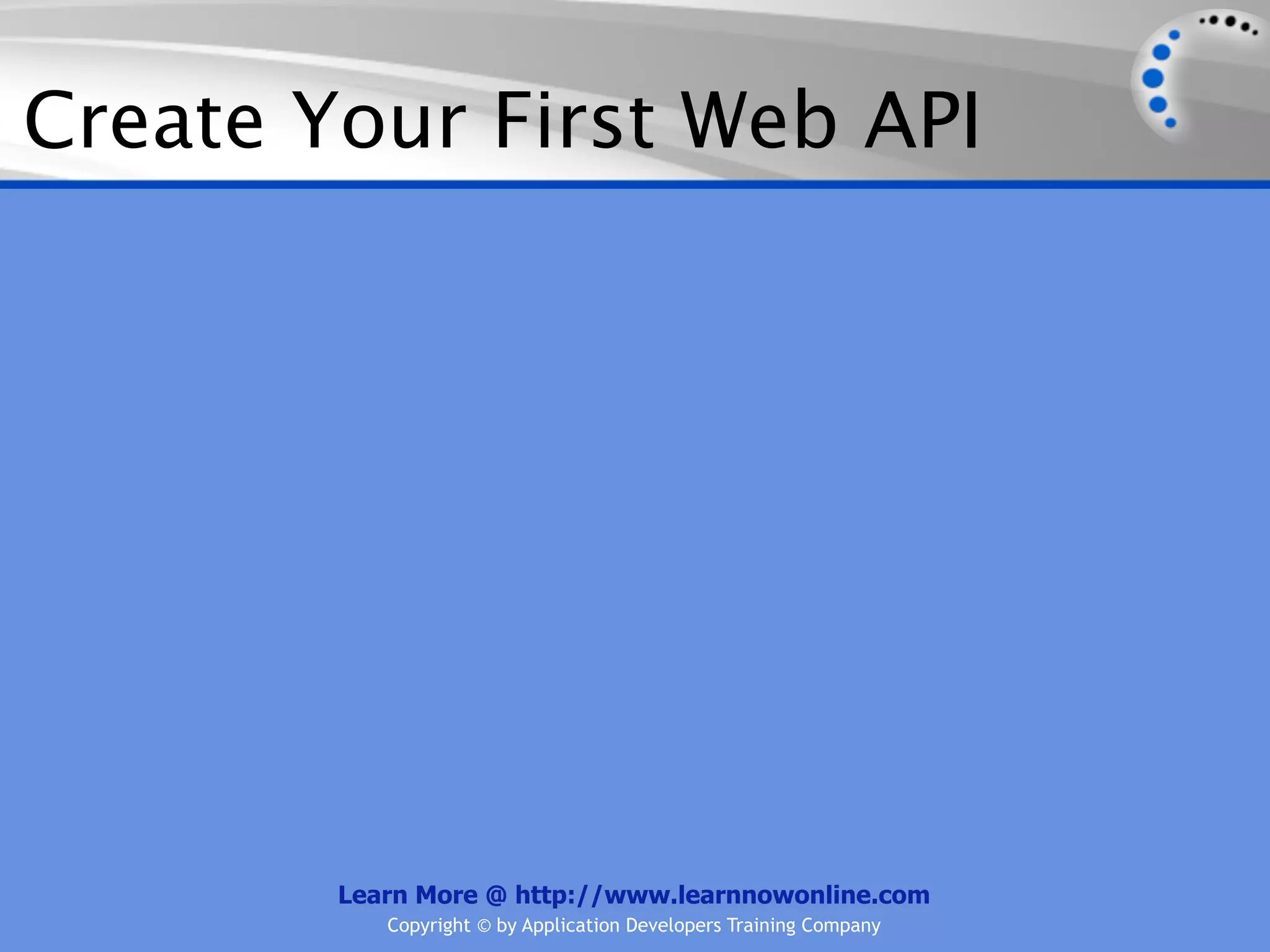 Create Your First Web API




        Learn More @ http://www.learnnowonline.com
           Copyright © by Application Developers Training Company
 