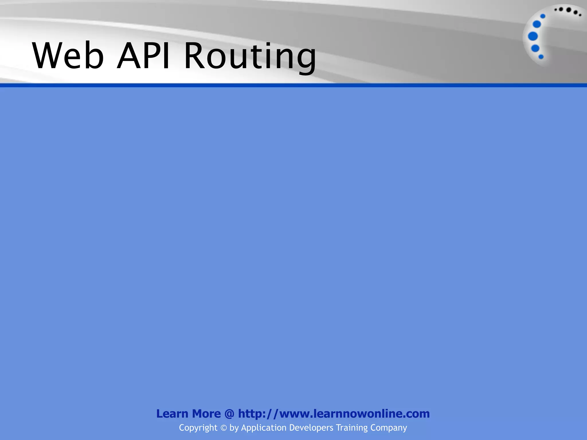 Web API Routing




      Learn More @ http://www.learnnowonline.com
         Copyright © by Application Developers Training Company
 