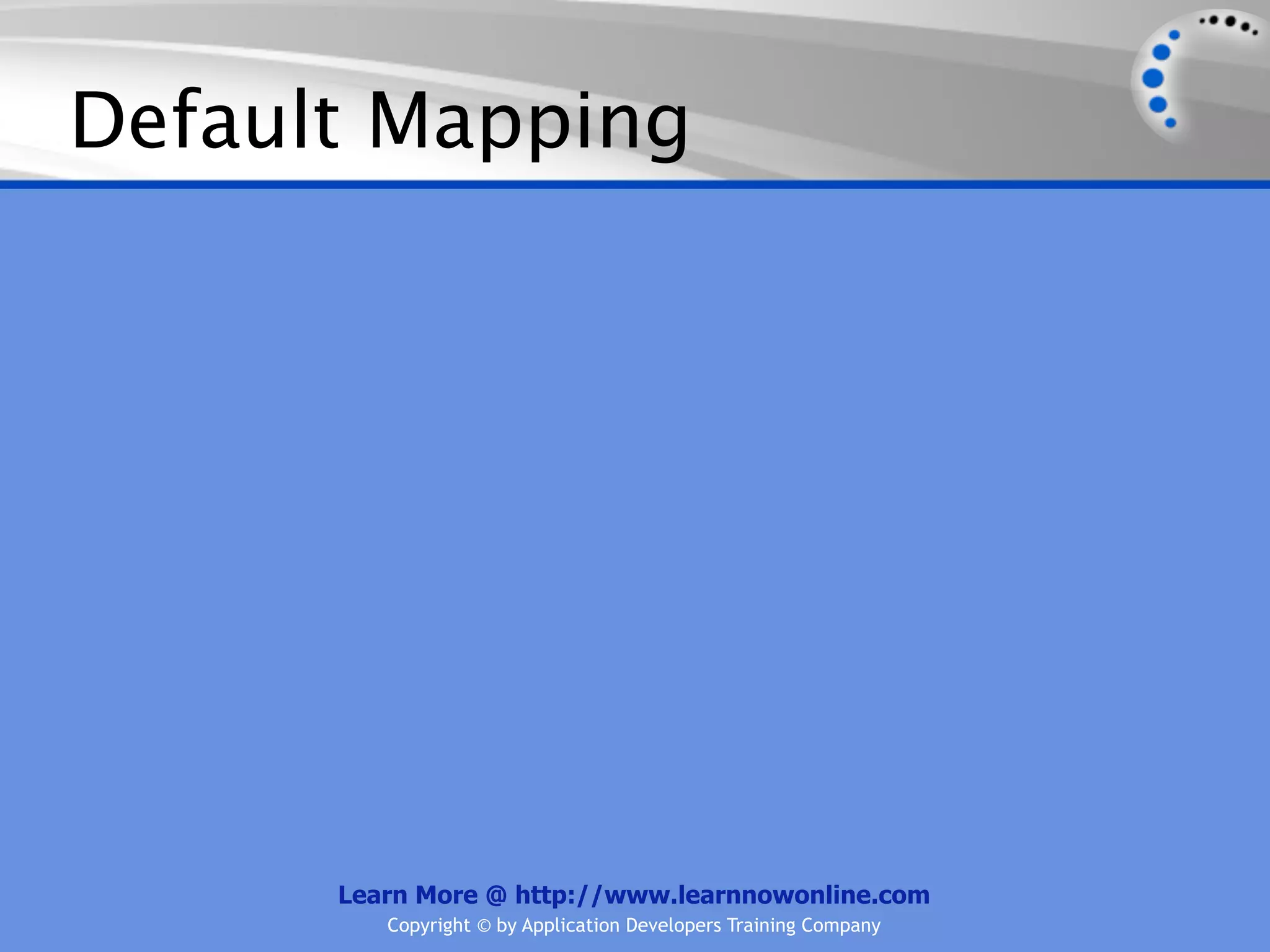 Default Mapping




      Learn More @ http://www.learnnowonline.com
         Copyright © by Application Developers Training Company
 