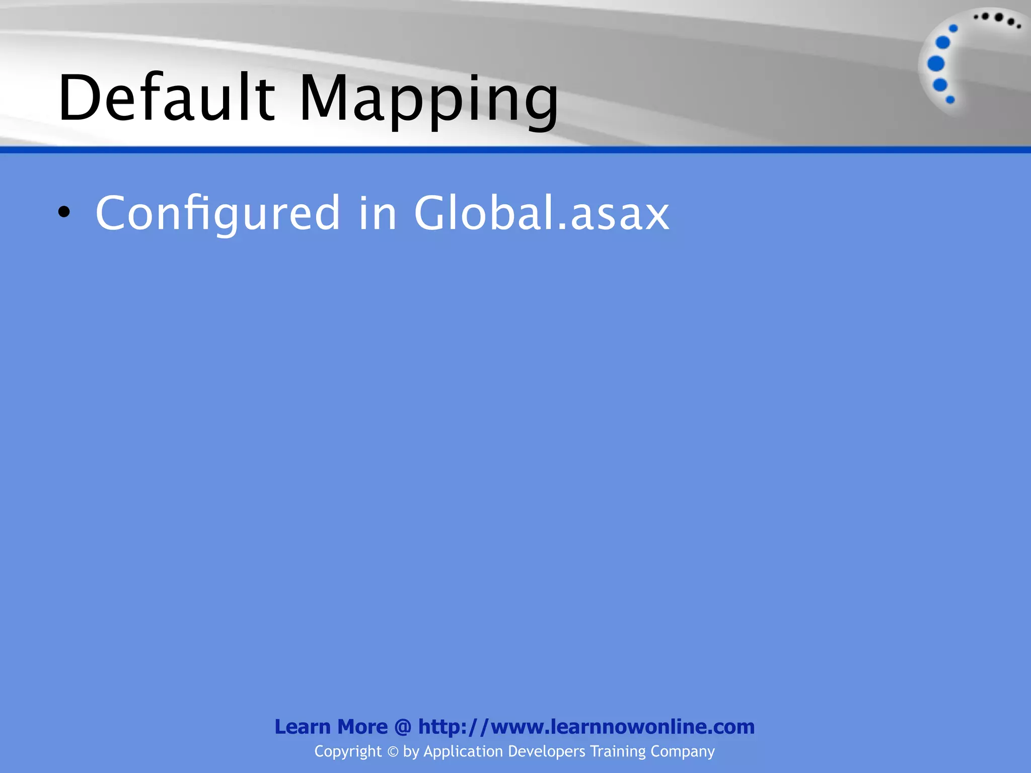 Default Mapping
• Conﬁgured in Global.asax




         Learn More @ http://www.learnnowonline.com
            Copyright © by Application Developers Training Company
 