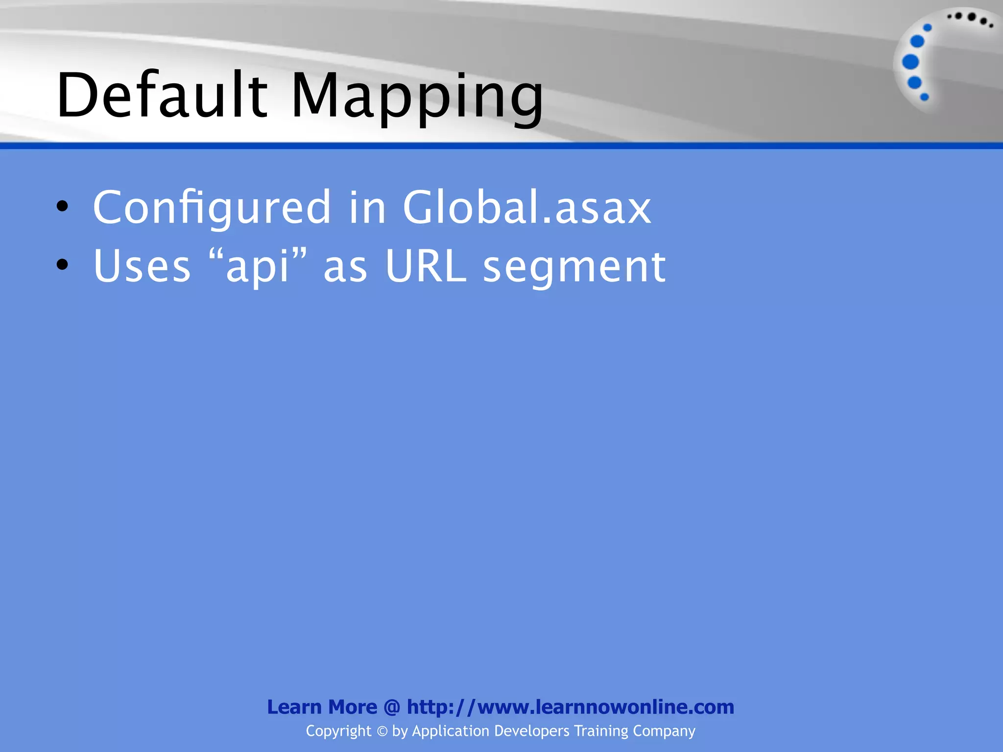 Default Mapping
• Conﬁgured in Global.asax
• Uses “api” as URL segment




         Learn More @ http://www.learnnowonline.com
            Copyright © by Application Developers Training Company
 