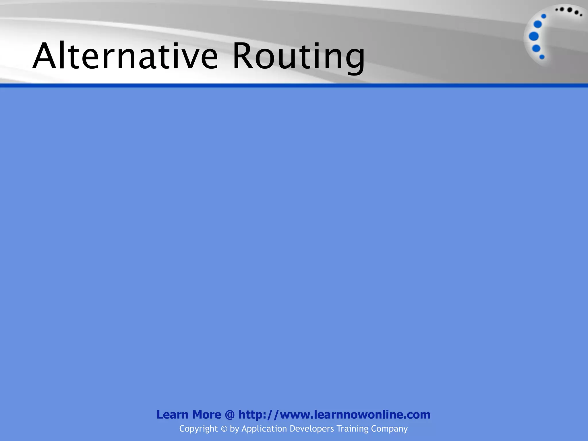 Alternative Routing




       Learn More @ http://www.learnnowonline.com
          Copyright © by Application Developers Training Company
 