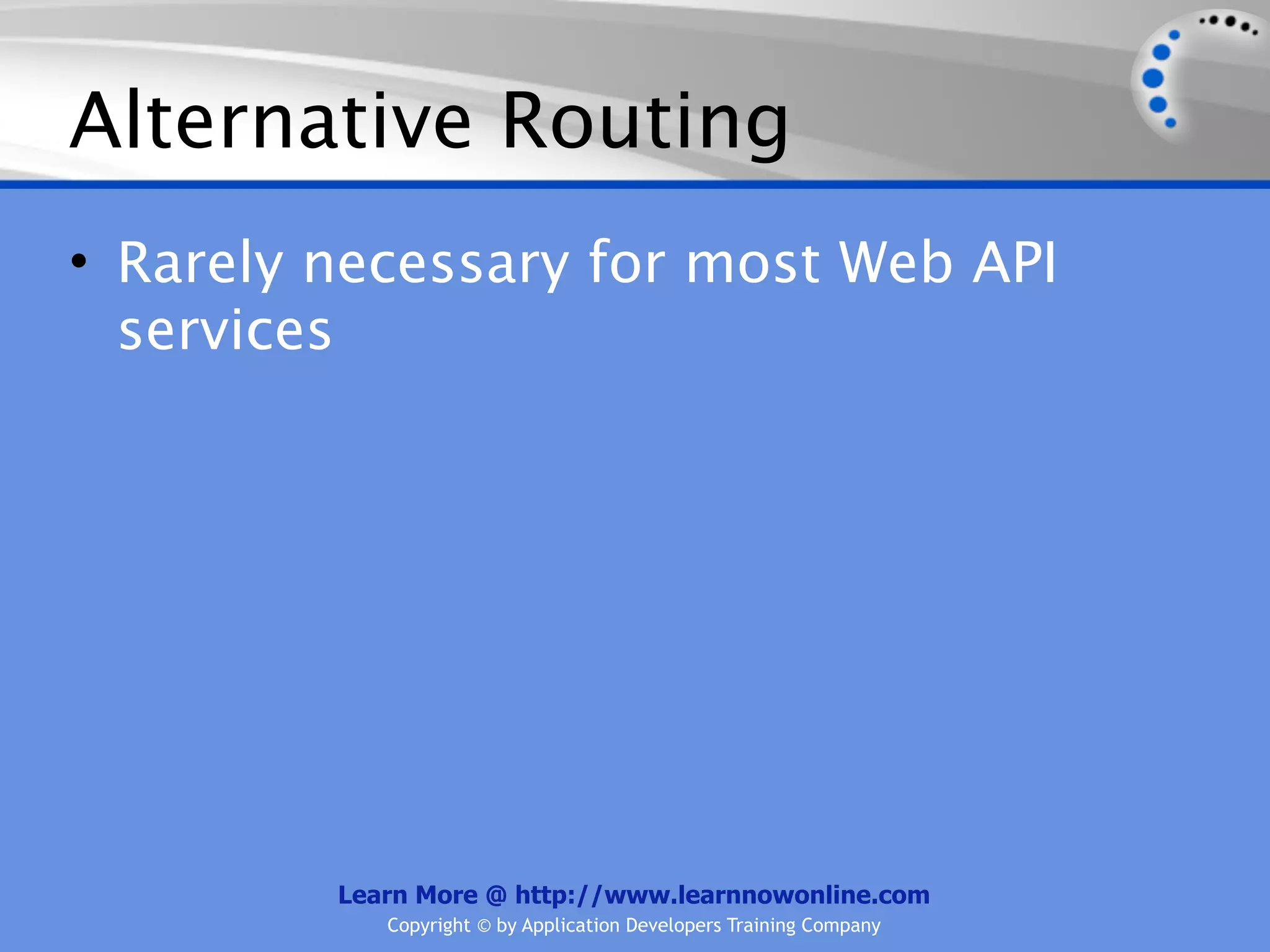 Alternative Routing
• Rarely necessary for most Web API
  services




         Learn More @ http://www.learnnowonline.com
            Copyright © by Application Developers Training Company
 