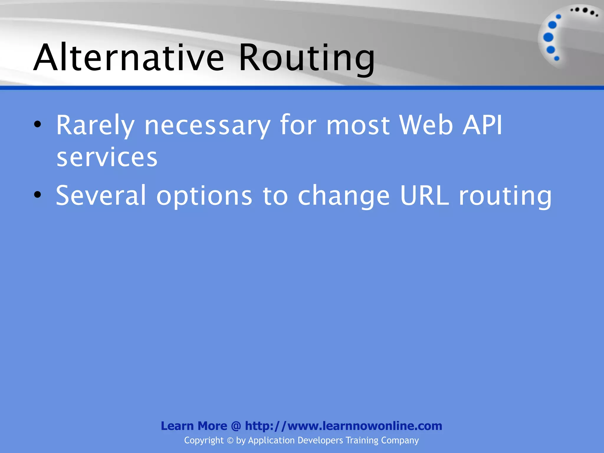 Alternative Routing
• Rarely necessary for most Web API
  services
• Several options to change URL routing




         Learn More @ http://www.learnnowonline.com
            Copyright © by Application Developers Training Company
 