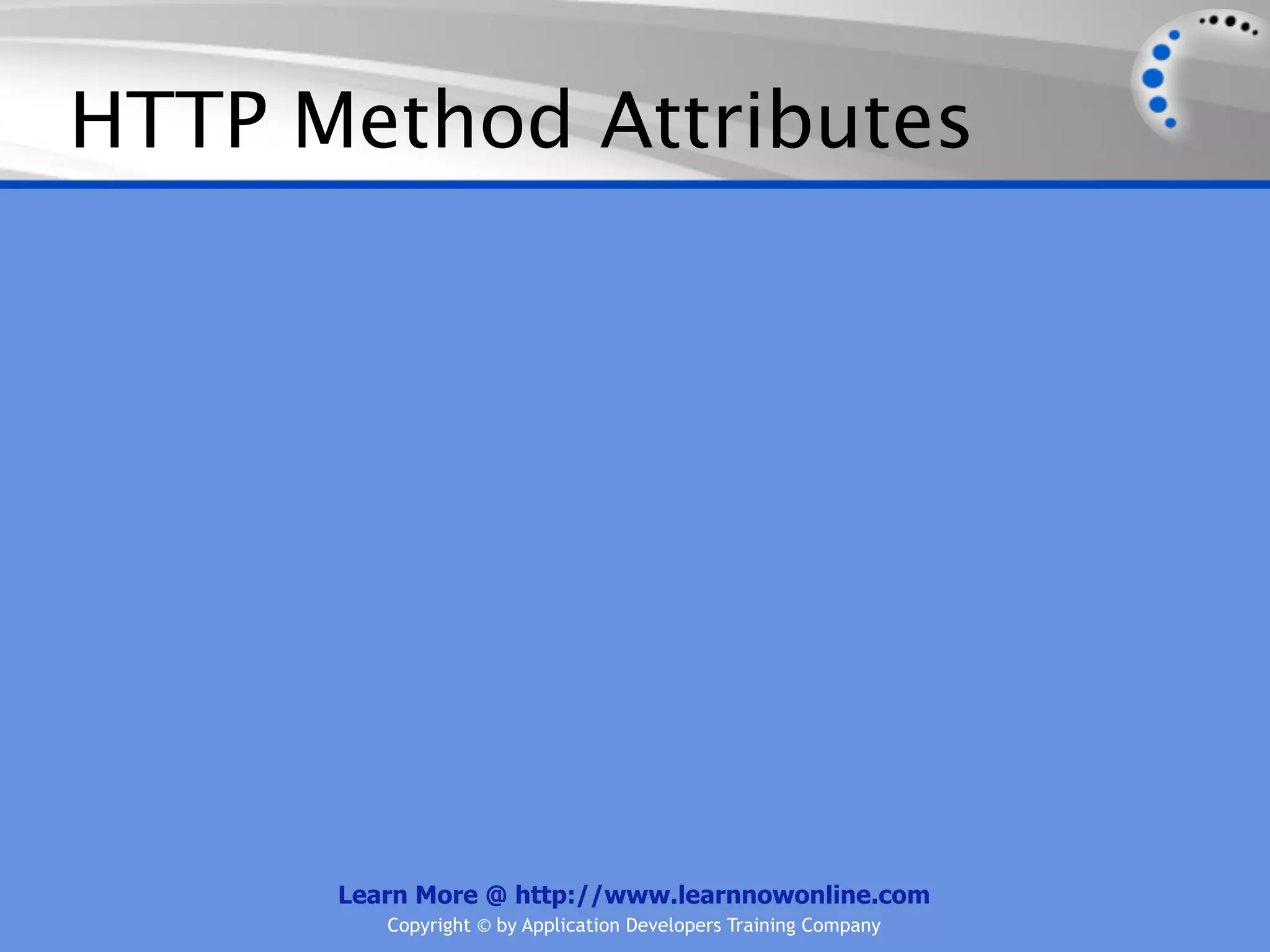 HTTP Method Attributes




      Learn More @ http://www.learnnowonline.com
         Copyright © by Application Developers Training Company
 