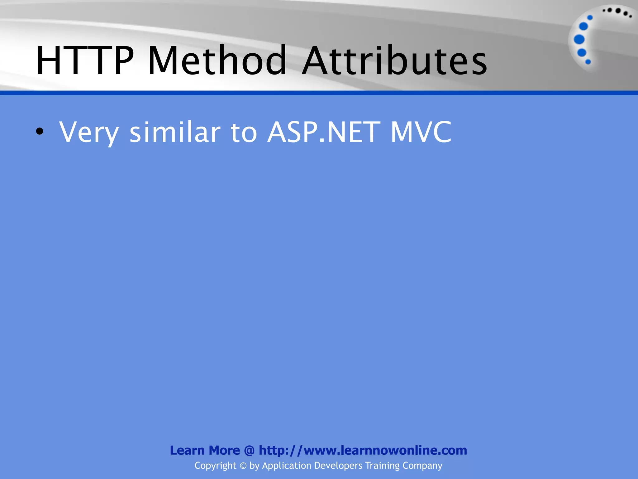 HTTP Method Attributes
• Very similar to ASP.NET MVC




         Learn More @ http://www.learnnowonline.com
            Copyright © by Application Developers Training Company
 