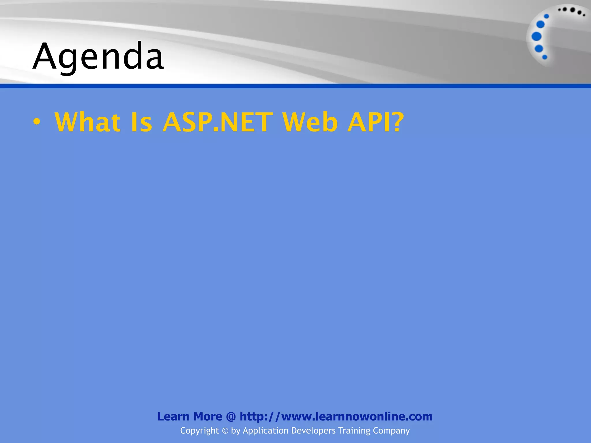 Agenda
• What Is ASP.NET Web API?




        Learn More @ http://www.learnnowonline.com
           Copyright © by Application Developers Training Company
 