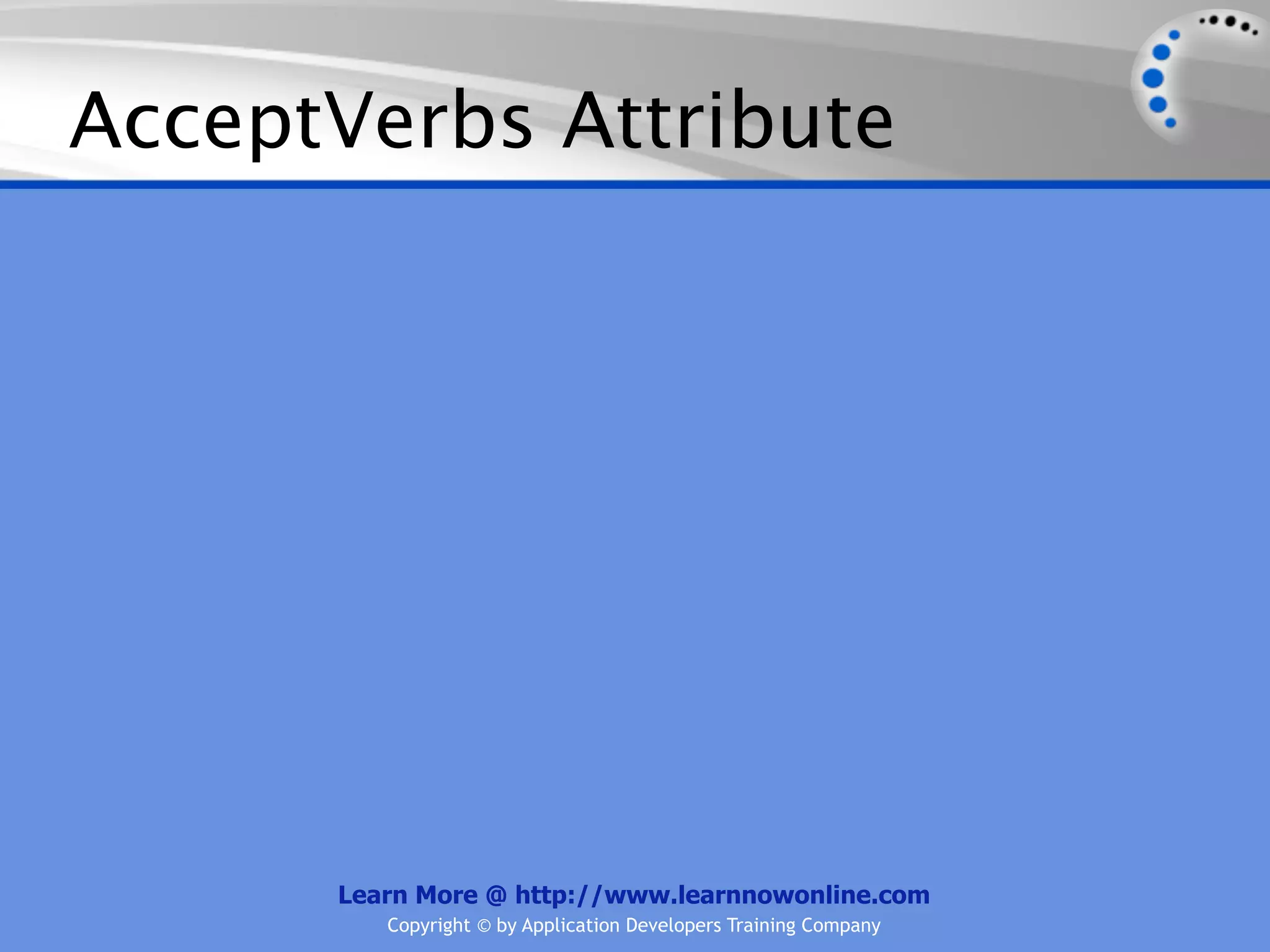 AcceptVerbs Attribute




      Learn More @ http://www.learnnowonline.com
         Copyright © by Application Developers Training Company
 