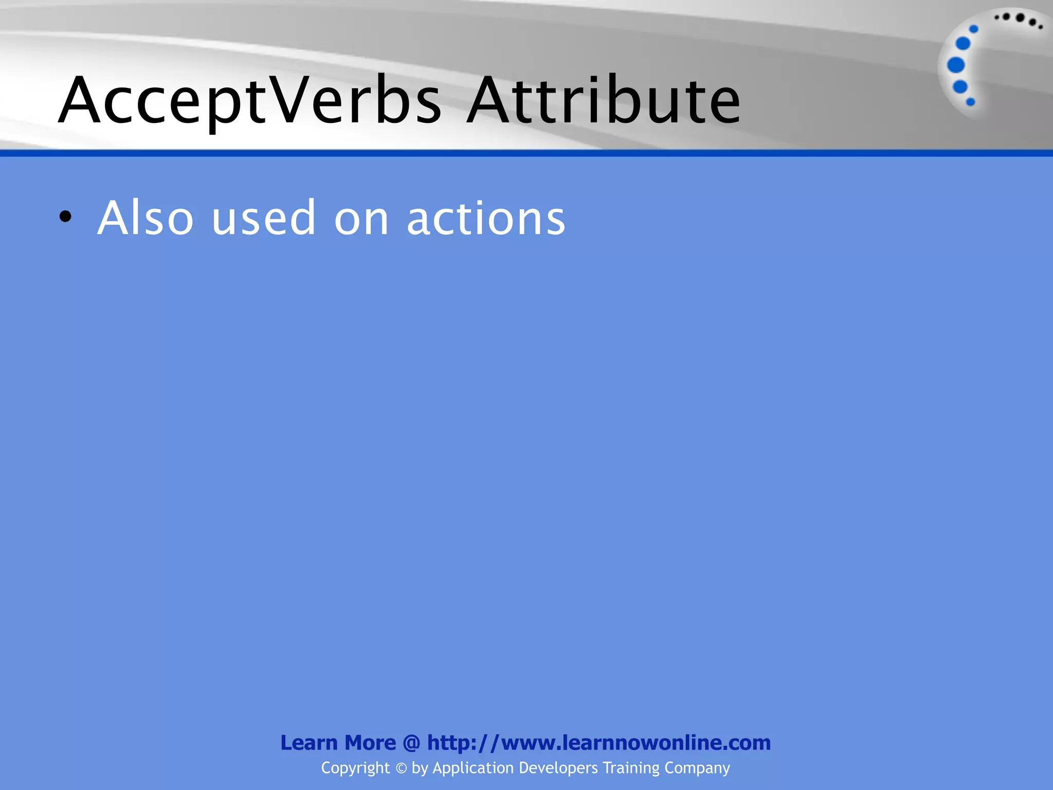 AcceptVerbs Attribute
• Also used on actions




         Learn More @ http://www.learnnowonline.com
            Copyright © by Application Developers Training Company
 