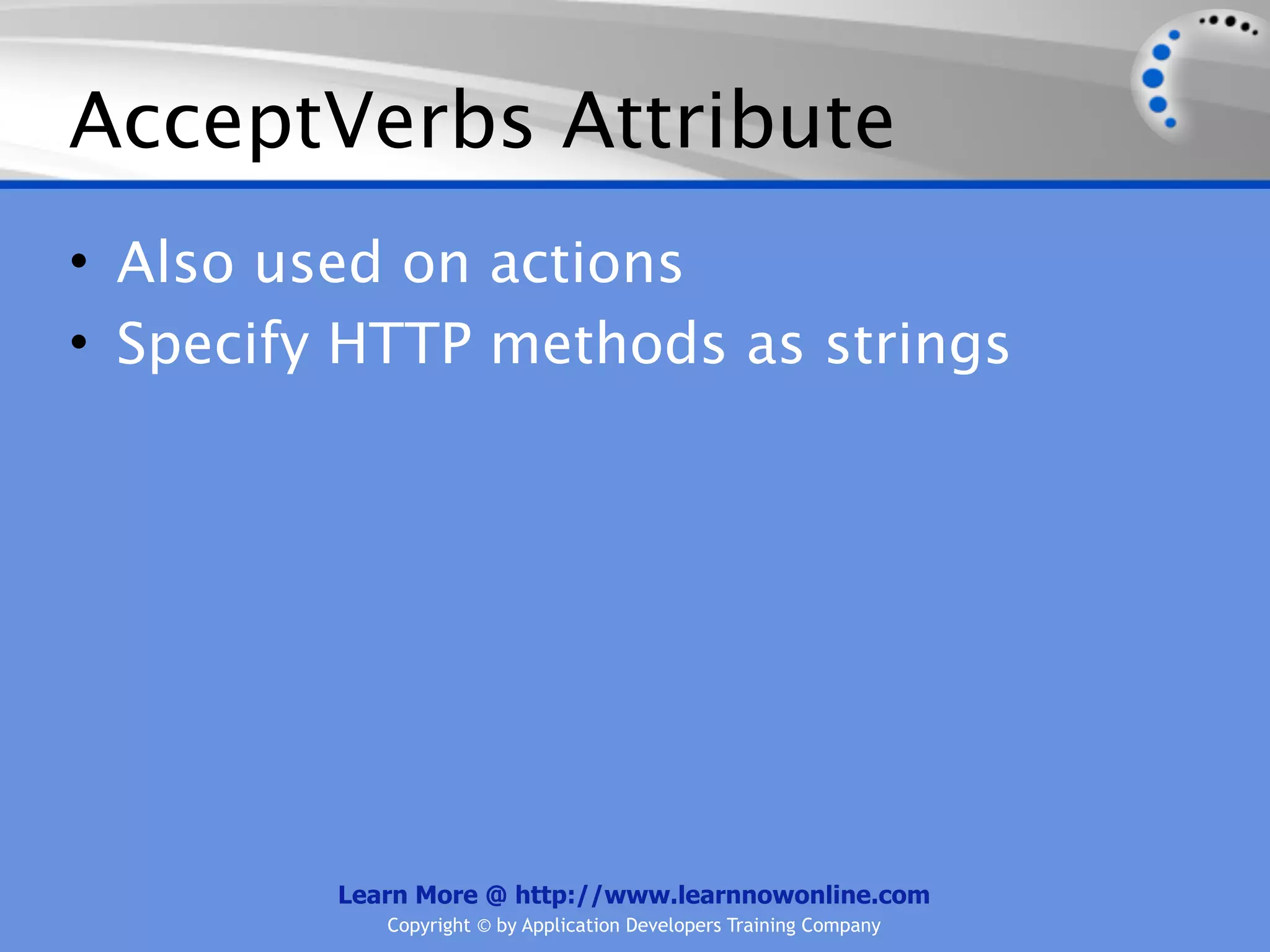 AcceptVerbs Attribute
• Also used on actions
• Specify HTTP methods as strings




         Learn More @ http://www.learnnowonline.com
            Copyright © by Application Developers Training Company
 