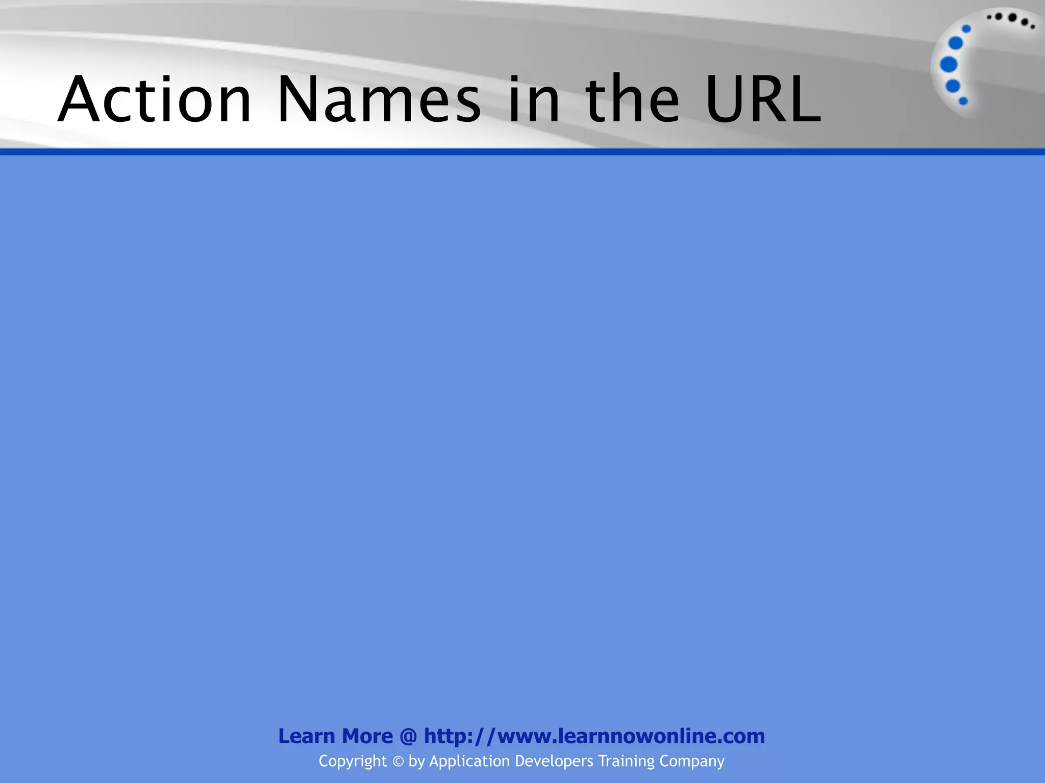 Action Names in the URL




      Learn More @ http://www.learnnowonline.com
         Copyright © by Application Developers Training Company
 