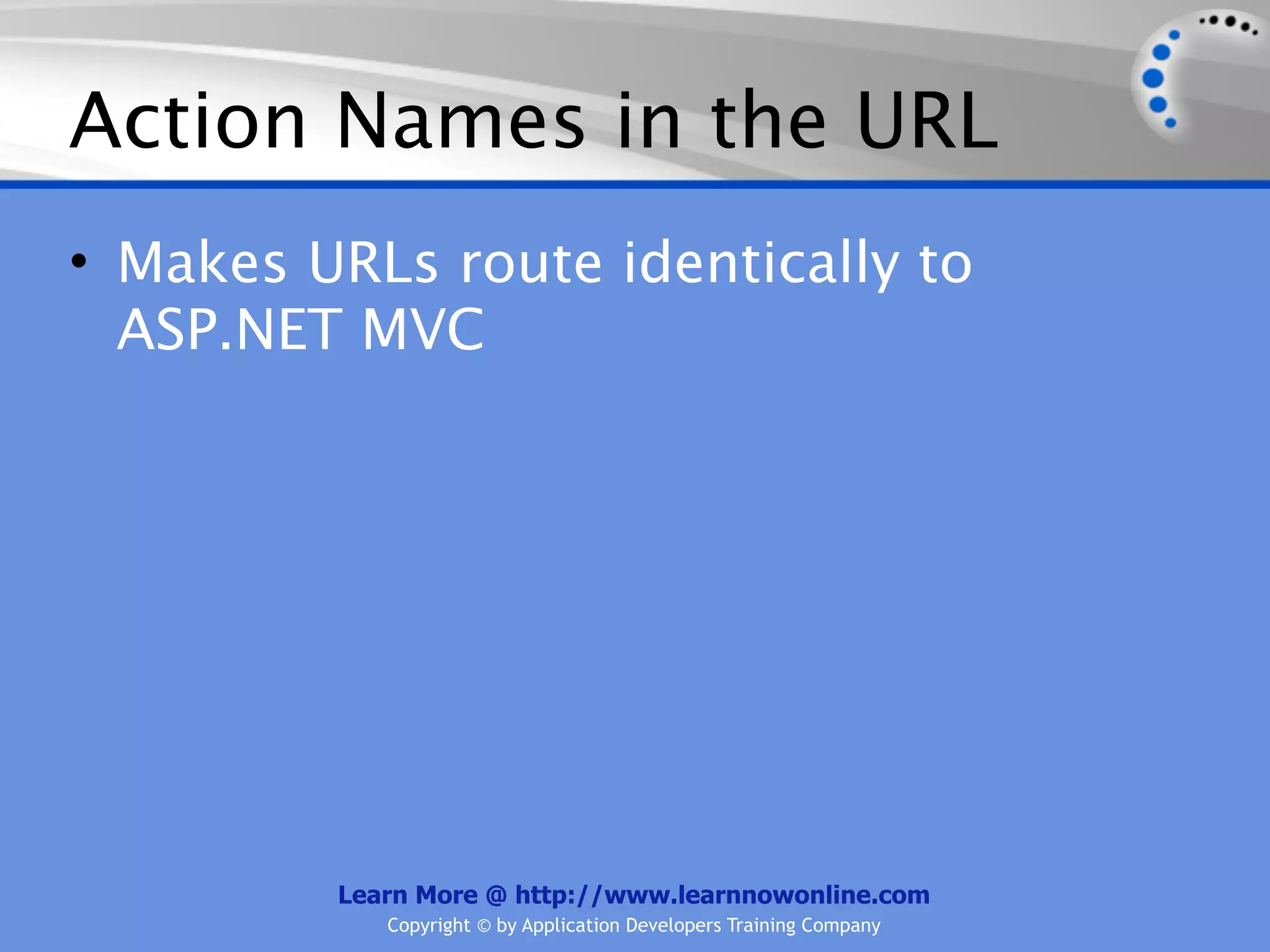 Action Names in the URL
• Makes URLs route identically to
  ASP.NET MVC




         Learn More @ http://www.learnnowonline.com
            Copyright © by Application Developers Training Company
 