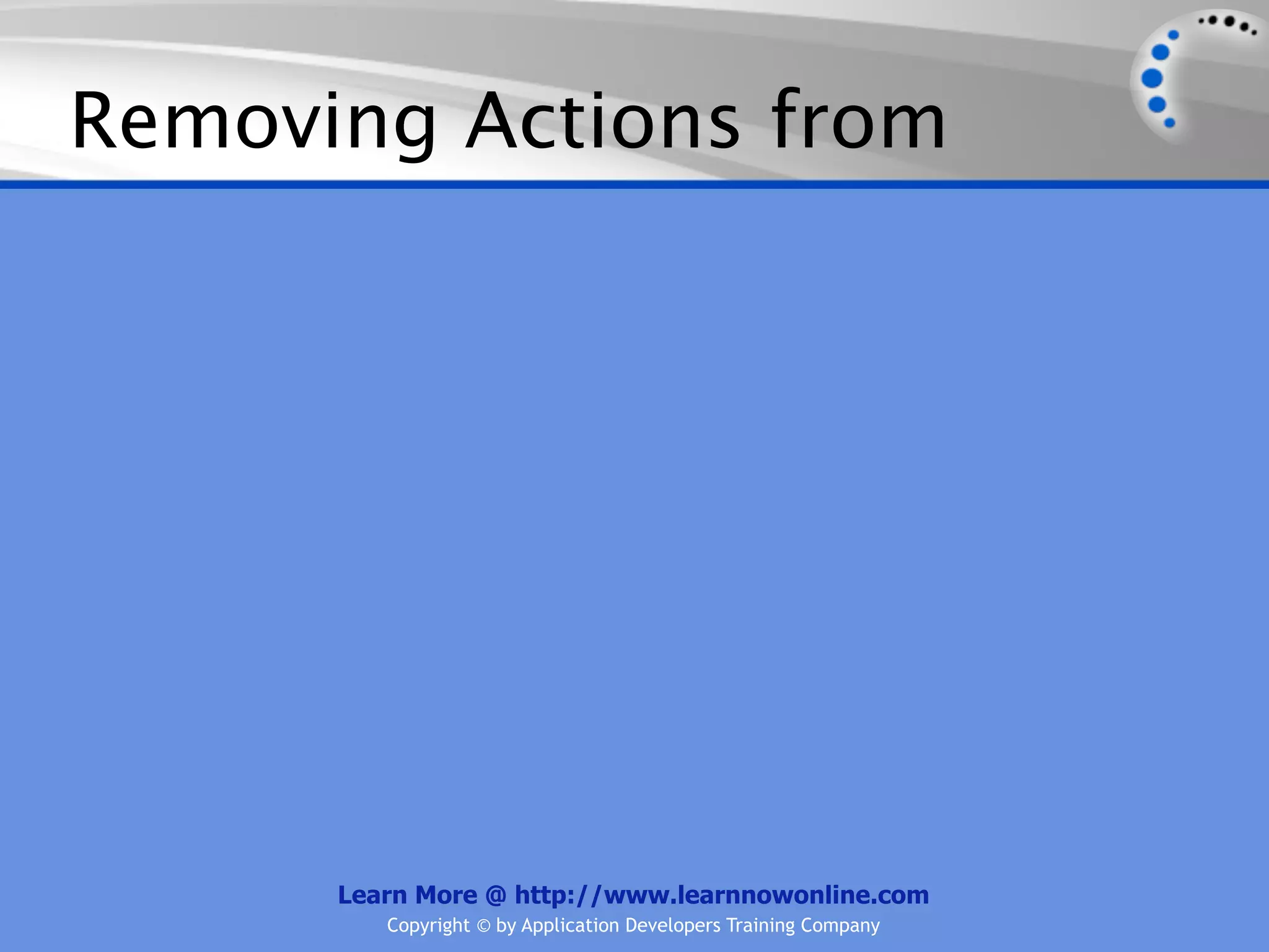 Removing Actions from




      Learn More @ http://www.learnnowonline.com
         Copyright © by Application Developers Training Company
 