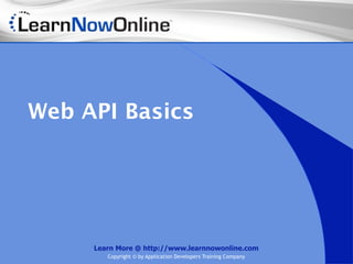 Web API Basics




     Learn More @ http://www.learnnowonline.com
        Copyright © by Application Developers Training Company
 