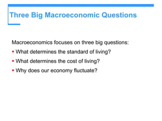 Three Big Macroeconomic Questions  Macroeconomics focuses on three big questions: What determines the standard of living? What determines the cost of living? Why does our economy fluctuate? 