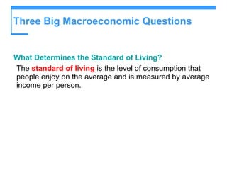 Three Big Macroeconomic Questions  What Determines the Standard of Living? The  standard of living  is the level of consumption that people enjoy on the average and is measured by average income per person. 
