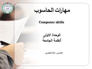 ‫االولى‬ ‫الوحدة‬
‫أنظمة‬‫الجامعة‬
Computer skills
‫المدرس‬:‫المصري‬ ‫أياد‬
‫ات‬‫ر‬‫مها‬‫الحاسوب‬
 