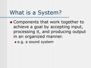 What is a System?
 Components that work together to
achieve a goal by accepting input,
processing it, and producing outpu...