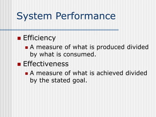 System Performance
 Efficiency
 A measure of what is produced divided
by what is consumed.
 Effectiveness
 A measure o...