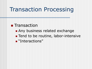 Transaction Processing
 Transaction
 Any business related exchange
 Tend to be routine, labor-intensive
 “Interactions”
 