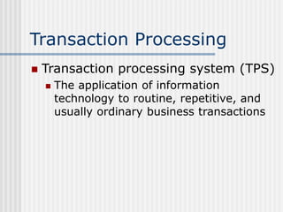 Transaction Processing
 Transaction processing system (TPS)
 The application of information
technology to routine, repet...