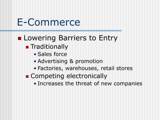 E-Commerce
 Lowering Barriers to Entry
 Traditionally
• Sales force
• Advertising & promotion
• Factories, warehouses, r...