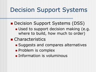 Decision Support Systems
 Decision Support Systems (DSS)
 Used to support decision making (e.g.
where to build, how much...