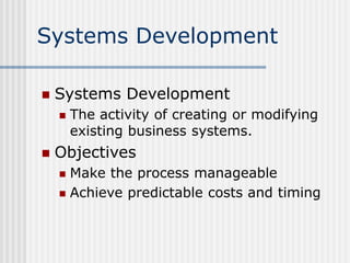 Systems Development
 Systems Development
 The activity of creating or modifying
existing business systems.
 Objectives
...