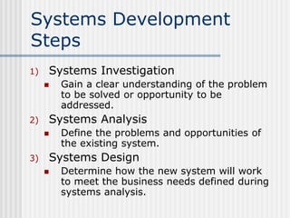 Systems Development
Steps
1) Systems Investigation
 Gain a clear understanding of the problem
to be solved or opportunity...