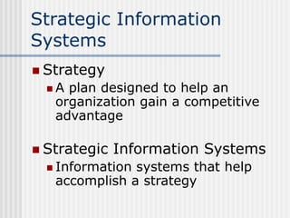 Strategic Information
Systems
 Strategy
 A plan designed to help an
organization gain a competitive
advantage
 Strategi...