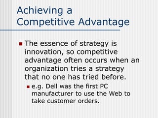 Achieving a
Competitive Advantage
 The essence of strategy is
innovation, so competitive
advantage often occurs when an
o...