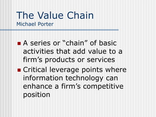 The Value Chain
Michael Porter
 A series or “chain” of basic
activities that add value to a
firm’s products or services
...
