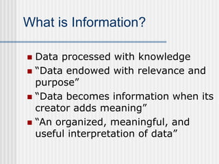 What is Information?
 Data processed with knowledge
 “Data endowed with relevance and
purpose”
 “Data becomes informati...