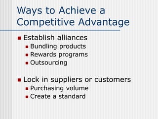 Ways to Achieve a
Competitive Advantage
 Establish alliances
 Bundling products
 Rewards programs
 Outsourcing
 Lock ...
