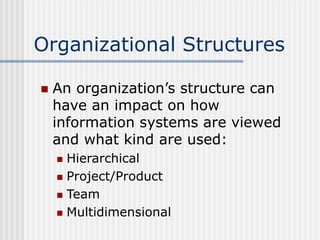 Organizational Structures
 An organization’s structure can
have an impact on how
information systems are viewed
and what ...