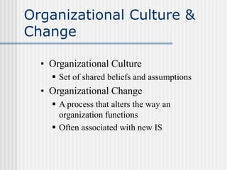Organizational Culture &
Change
• Organizational Culture
 Set of shared beliefs and assumptions
• Organizational Change
...